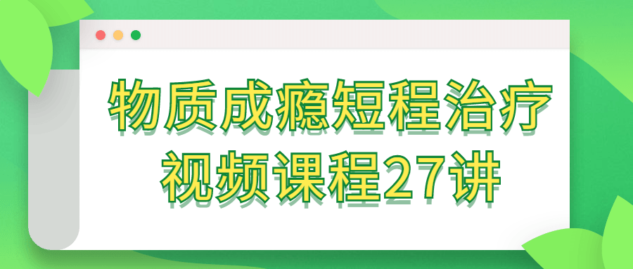 物质成瘾短程治疗视频课程27讲百度云夸克下载